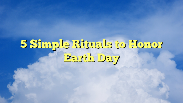 You are currently viewing 5 Simple Rituals to Honor Earth Day