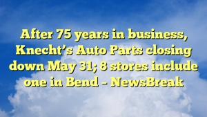 Read more about the article After 75 years in business, Knecht’s Auto Parts closing down May 31; 8 stores include one in Bend – NewsBreak