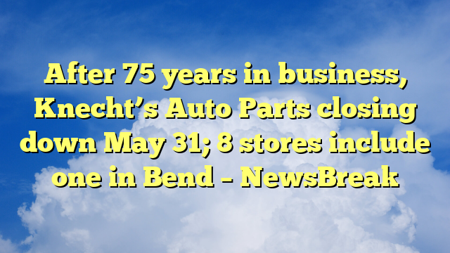 You are currently viewing After 75 years in business, Knecht’s Auto Parts closing down May 31; 8 stores include one in Bend – NewsBreak