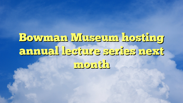 You are currently viewing Bowman Museum hosting annual lecture series next month