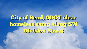 Read more about the article City of Bend, ODOT clear homeless camp along SW Division Street