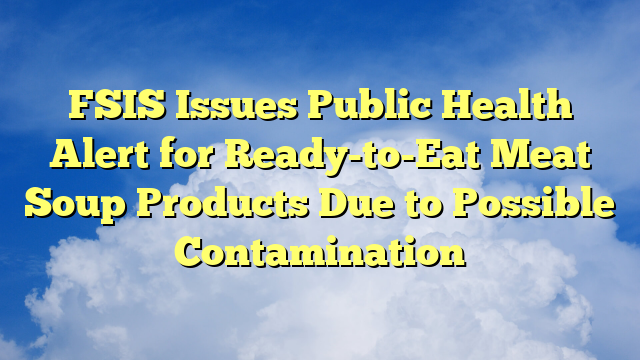 You are currently viewing FSIS Issues Public Health Alert for Ready-to-Eat Meat Soup Products Due to Possible Contamination