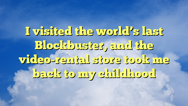 You are currently viewing I visited the world’s last Blockbuster, and the video-rental store took me back to my childhood