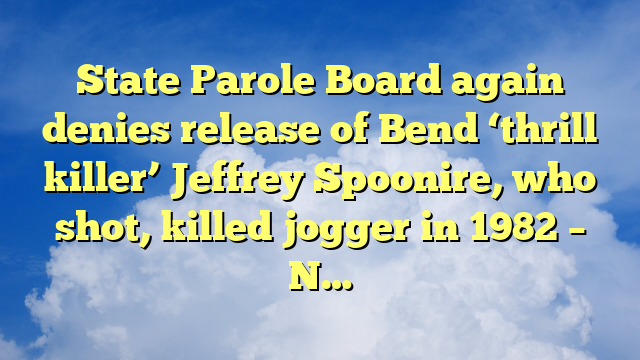 You are currently viewing State Parole Board again denies release of Bend ‘thrill killer’ Jeffrey Spoonire, who shot, killed jogger in 1982 – N…