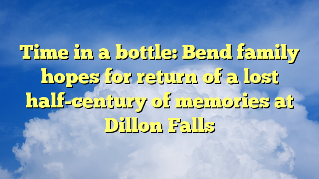 You are currently viewing Time in a bottle: Bend family hopes for return of a lost half-century of memories at Dillon Falls
