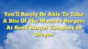 Read more about the article You’ll Barely Be Able To Take A Bite Of The Massive Burgers At Bend Burger Company In Oregon