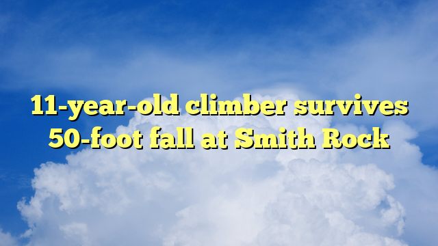 You are currently viewing 11-year-old climber survives 50-foot fall at Smith Rock