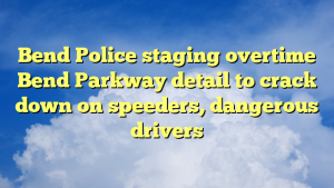 Read more about the article Bend Police staging overtime Bend Parkway detail to crack down on speeders, dangerous drivers
