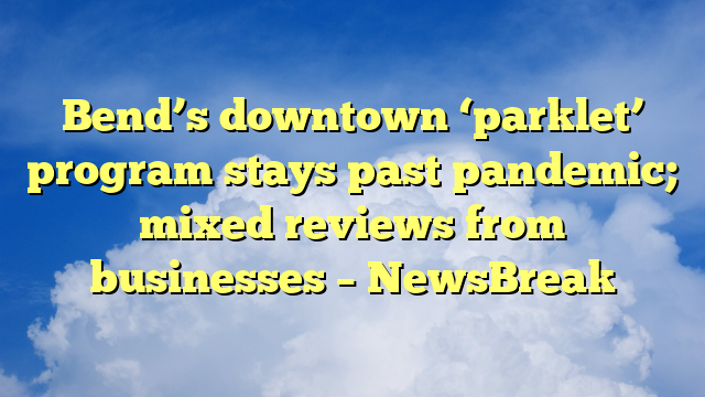 You are currently viewing Bend’s downtown ‘parklet’ program stays past pandemic; mixed reviews from businesses – NewsBreak