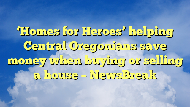 You are currently viewing ‘Homes for Heroes’ helping Central Oregonians save money when buying or selling a house – NewsBreak