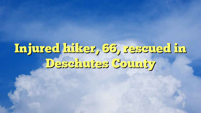 Injured hiker, 66, rescued in Deschutes County