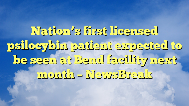 You are currently viewing Nation’s first licensed psilocybin patient expected to be seen at Bend facility next month – NewsBreak
