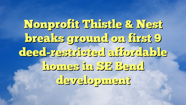 You are currently viewing Nonprofit Thistle & Nest breaks ground on first 9 deed-restricted affordable homes in SE Bend development