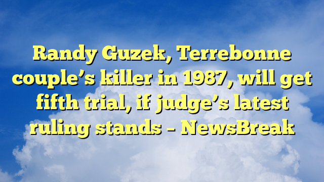 You are currently viewing Randy Guzek, Terrebonne couple’s killer in 1987, will get fifth trial, if judge’s latest ruling stands – NewsBreak
