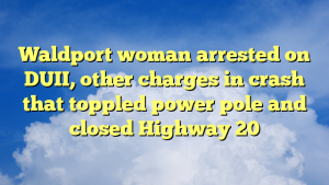 Read more about the article Waldport woman arrested on DUII, other charges in crash that toppled power pole and closed Highway 20