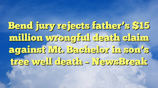 You are currently viewing Bend jury rejects father’s $15 million wrongful death claim against Mt. Bachelor in son’s tree well death – NewsBreak
