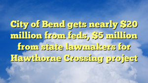 Read more about the article City of Bend gets nearly $20 million from feds, $5 million from state lawmakers for Hawthorne Crossing project