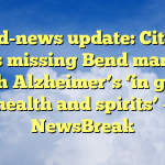 Good-news update: Citizen finds missing Bend man, 75, with Alzheimer’s ‘in good health and spirits’ – NewsBreak
