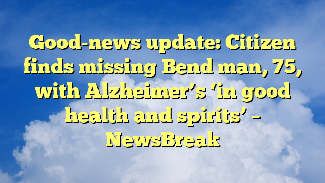 You are currently viewing Good-news update: Citizen finds missing Bend man, 75, with Alzheimer’s ‘in good health and spirits’ – NewsBreak