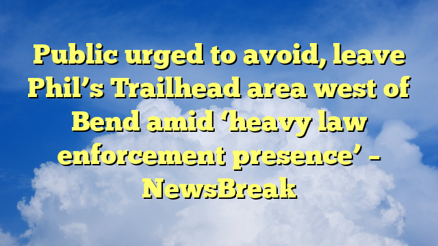 You are currently viewing Public urged to avoid, leave Phil’s Trailhead area west of Bend amid ‘heavy law enforcement presence’ – NewsBreak