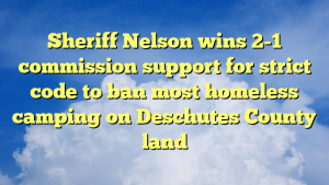 Read more about the article Sheriff Nelson wins 2-1 commission support for strict code to ban most homeless camping on Deschutes County land