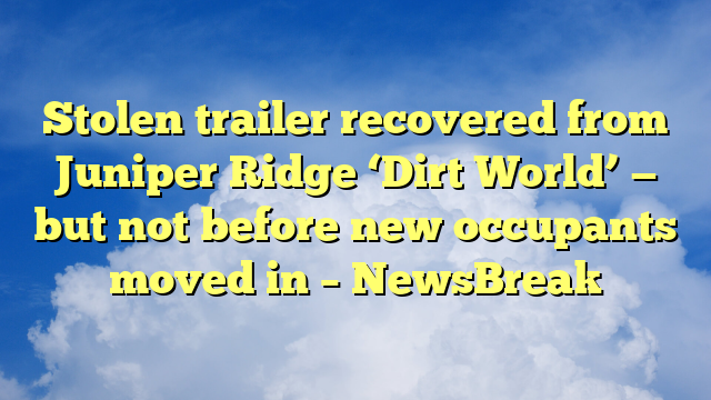 You are currently viewing Stolen trailer recovered from Juniper Ridge ‘Dirt World’ — but not before new occupants moved in – NewsBreak