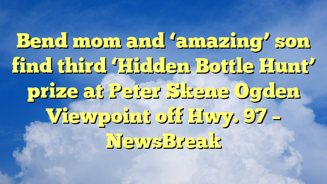 You are currently viewing Bend mom and ‘amazing’ son find third ‘Hidden Bottle Hunt’ prize at Peter Skene Ogden Viewpoint off Hwy. 97 – NewsBreak