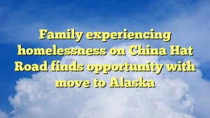 Read more about the article Family experiencing homelessness on China Hat Road finds opportunity with move to Alaska