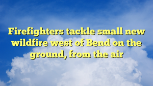 Read more about the article Firefighters tackle small new wildfire west of Bend on the ground, from the air