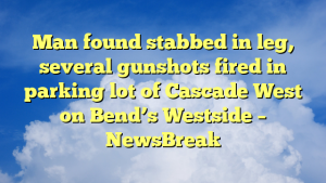 Read more about the article Man found stabbed in leg, several gunshots fired in parking lot of Cascade West on Bend’s Westside – NewsBreak