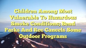 Read more about the article Children among most vulnerable to hazardous smoke conditions; Bend Parks and Rec cancels some outdoor programs