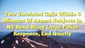 Read more about the article Two unrelated calls within 5 minutes of armed subjects in NE Bend bring large police response, end quietly