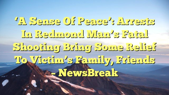You are currently viewing ‘A sense of peace’: Arrests in Redmond man’s fatal shooting bring some relief to victim’s family, friends – NewsBreak