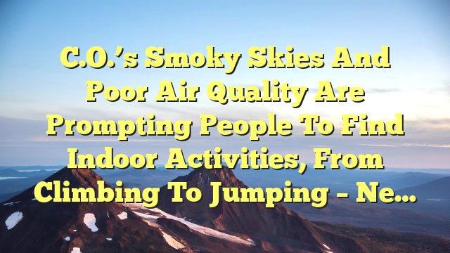 You are currently viewing C.O.’s smoky skies and poor air quality are prompting people to find indoor activities, from climbing to jumping – Ne…