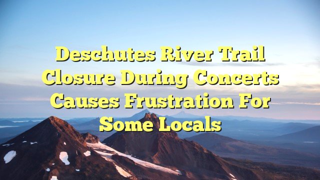 You are currently viewing Deschutes River Trail closure during concerts causes frustration for some locals