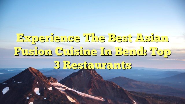 You are currently viewing Experience the Best Asian Fusion Cuisine in Bend: Top 3 Restaurants