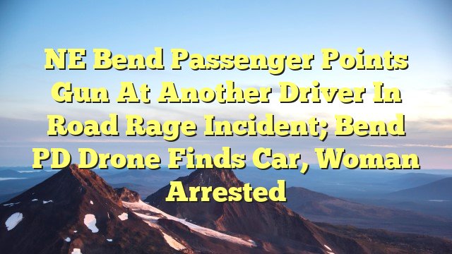 You are currently viewing NE Bend passenger points gun at another driver in road rage incident; Bend PD drone finds car, woman arrested