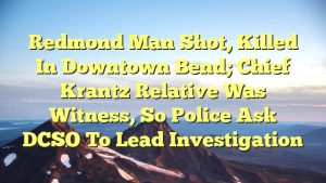 Read more about the article Redmond man shot, killed in downtown Bend; Chief Krantz relative was witness, so police ask DCSO to lead investigation