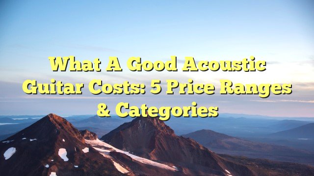 You are currently viewing What a Good Acoustic Guitar Costs: 5 Price Ranges & Categories