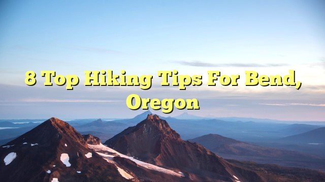 You are currently viewing 8 top hiking tips for Bend, Oregon