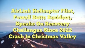 Read more about the article AirLink helicopter pilot, Powell Butte resident, speaks on recovery challenges since 2022 crash in Christmas Valley