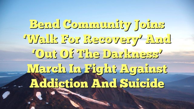 You are currently viewing Bend Community Joins ‘Walk For Recovery’ And ‘Out Of The Darkness’ March in Fight Against Addiction and Suicide