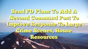 Read more about the article Bend PD plans to add a second command post to improve response to large crime scenes, house resources