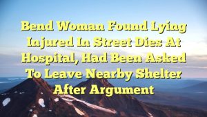 Read more about the article Bend woman found lying injured in street dies at hospital, had been asked to leave nearby shelter after argument