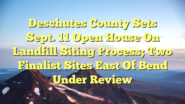 You are currently viewing Deschutes County sets Sept. 11 open house on landfill siting process; two finalist sites east of Bend under review