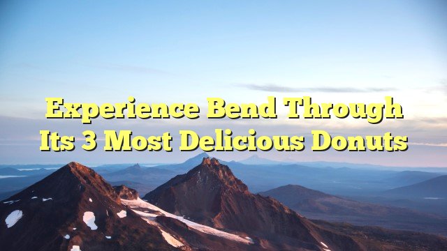 You are currently viewing Experience Bend through its 3 Most Delicious Donuts