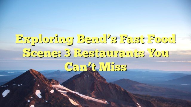You are currently viewing Exploring Bend’s Fast Food Scene: 3 Restaurants You Can’t Miss