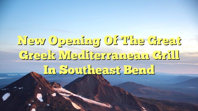 You are currently viewing New Opening of The Great Greek Mediterranean Grill in Southeast Bend