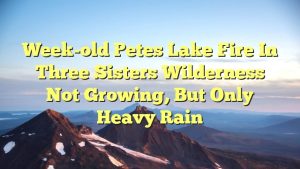 Read more about the article Week-old Petes Lake Fire in Three Sisters Wilderness not growing, but only heavy rain
