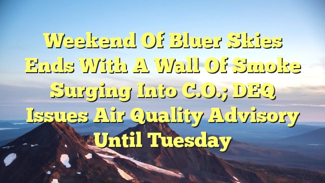 You are currently viewing Weekend of bluer skies ends with a wall of smoke surging into C.O.; DEQ issues air quality advisory until Tuesday